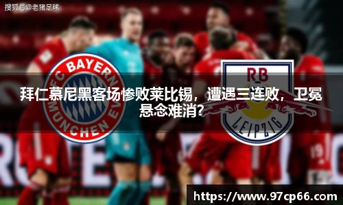拜仁慕尼黑客场惨败莱比锡,遭遇三连败,卫冕悬念难消?