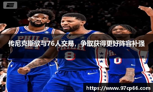 传尼克斯欲与76人交易,争取获得更好阵容补强