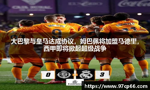 大巴黎与皇马达成协议,姆巴佩将加盟马德里,西甲即将掀起超级战争