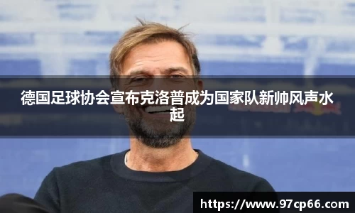 德国足球协会宣布克洛普成为国家队新帅风声水起