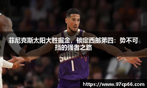 菲尼克斯太阳大胜掘金,锁定西部第四:势不可挡的强者之路