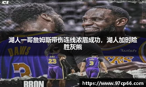 湖人一哥詹姆斯带伤连线浓眉成功，湖人加时险胜灰熊