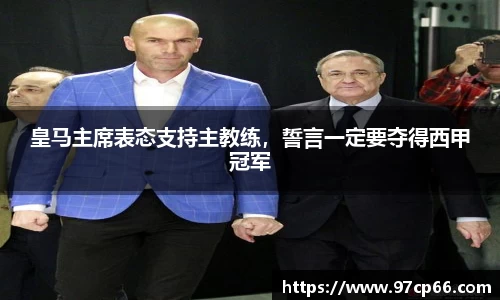 皇马主席表态支持主教练，誓言一定要夺得西甲冠军