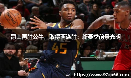 爵士再胜公牛，取得两连胜：新赛季前景光明